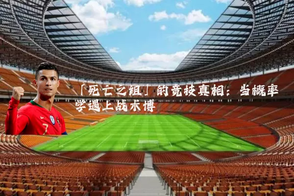 「死亡之组」的竞技真相:当概率学遇上战术博弈