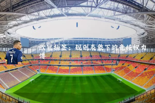 欧冠抽签:规则表象下的竞技权力博弈