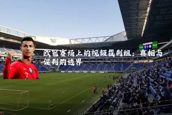 欧冠赛场上的视频裁判组：真相与误判的边界