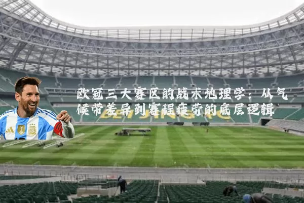 欧冠三大赛区的战术地理学：从气候带差异到赛程疲劳的底层逻辑