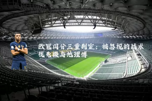 欧冠同分三重判定:被忽视的战术优先级与地理博弈