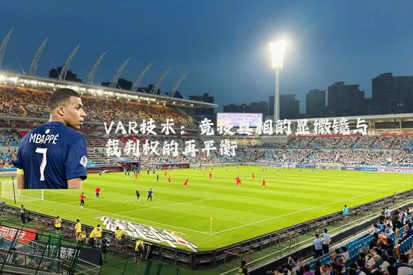 VAR技术:竞技真相的显微镜与裁判权的再平衡