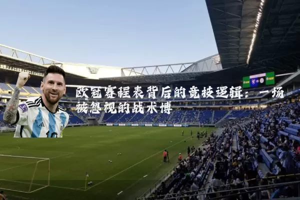 欧冠赛程表背后的竞技逻辑:一场被忽视的战术博弈
