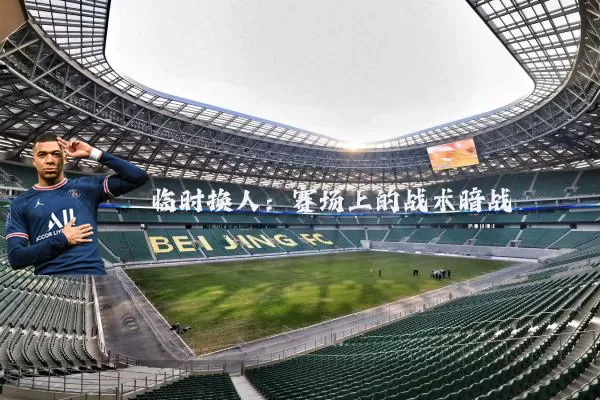 临时换人：赛场上的战术暗战