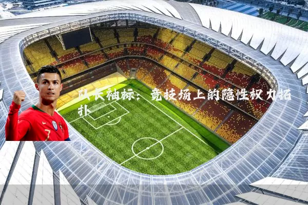 队长袖标:竞技场上的隐性权力拓扑