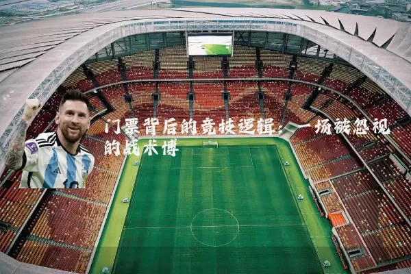 门票背后的竞技逻辑:一场被忽视的战术博弈