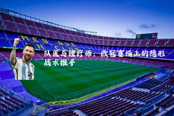 队医与理疗师:欧冠赛场上的隐形战术推手