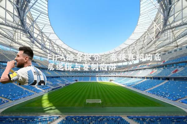 FIFA排名积分:竞技真相的底层逻辑与赛制陷阱
