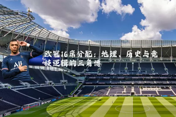 欧冠16席分配：地理、历史与竞技逻辑的三角博弈