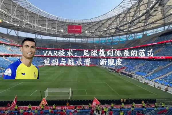 VAR技术:足球裁判体系的范式重构与战术博弈新维度
