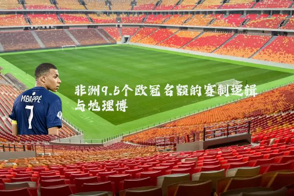 非洲9.5个欧冠名额的赛制逻辑与地理博弈