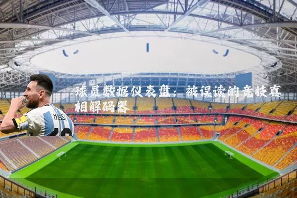 球员数据仪表盘：被误读的竞技真相解码器