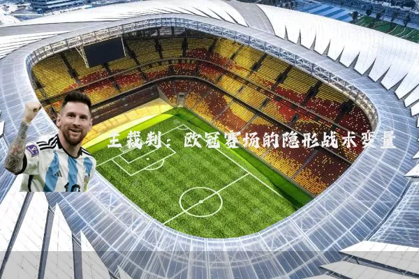 主裁判:欧冠赛场的隐形战术变量