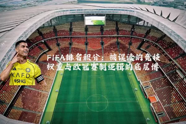 FIFA排名积分:被误读的竞技权重与欧冠赛制逻辑的底层博弈
