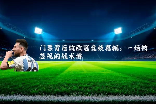 门票背后的欧冠竞技真相:一场被忽视的战术博弈