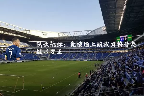 队长袖标:竞技场上的权力符号与战术支点