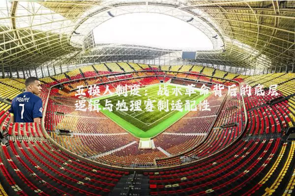 五换人制度:战术革命背后的底层逻辑与地理赛制适配性