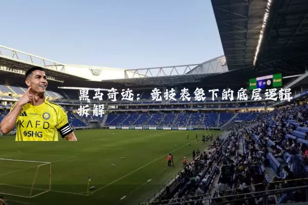 黑马奇迹:竞技表象下的底层逻辑拆解