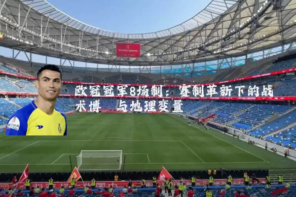 欧冠冠军8场制:赛制革新下的战术博弈与地理变量