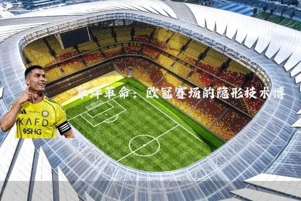 草坪革命:欧冠赛场的隐形技术博弈