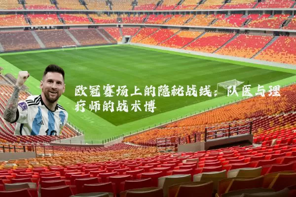 欧冠赛场上的隐秘战线:队医与理疗师的战术博弈