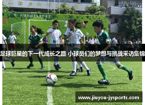足球巨星的下一代成长之路 小球员们的梦想与挑战采访集锦