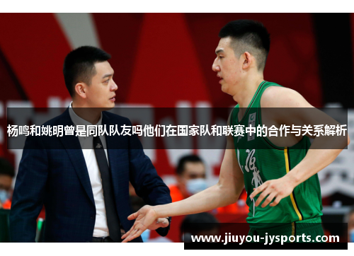 杨鸣和姚明曾是同队队友吗他们在国家队和联赛中的合作与关系解析