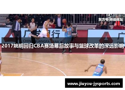 2017姚明回归CBA赛场幕后故事与篮球改革的深远影响