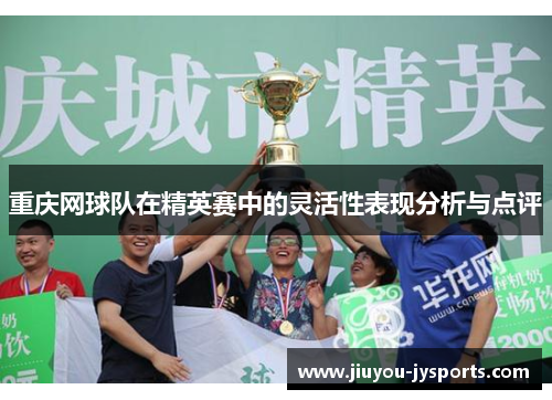重庆网球队在精英赛中的灵活性表现分析与点评