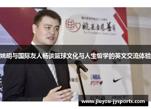 姚明与国际友人畅谈篮球文化与人生哲学的英文交流体验