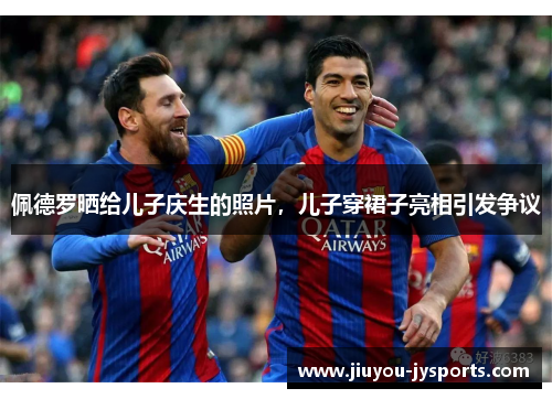 佩德罗晒给儿子庆生的照片，儿子穿裙子亮相引发争议