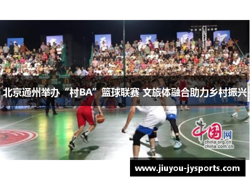 北京通州举办“村BA”篮球联赛 文旅体融合助力乡村振兴