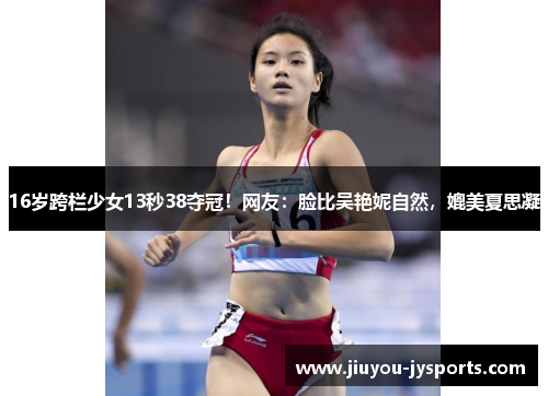 16岁跨栏少女13秒38夺冠！网友：脸比吴艳妮自然，媲美夏思凝