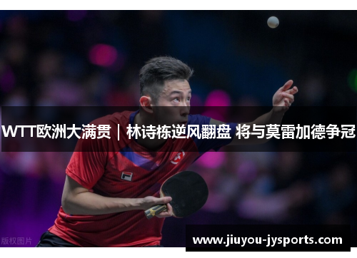 WTT欧洲大满贯｜林诗栋逆风翻盘 将与莫雷加德争冠